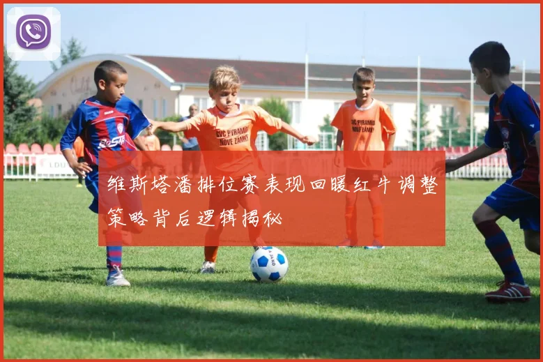 维斯塔潘排位赛表现回暖红牛调整策略背后逻辑揭秘