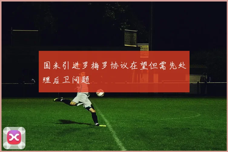 国米引进罗梅罗协议在望但需先处理后卫问题