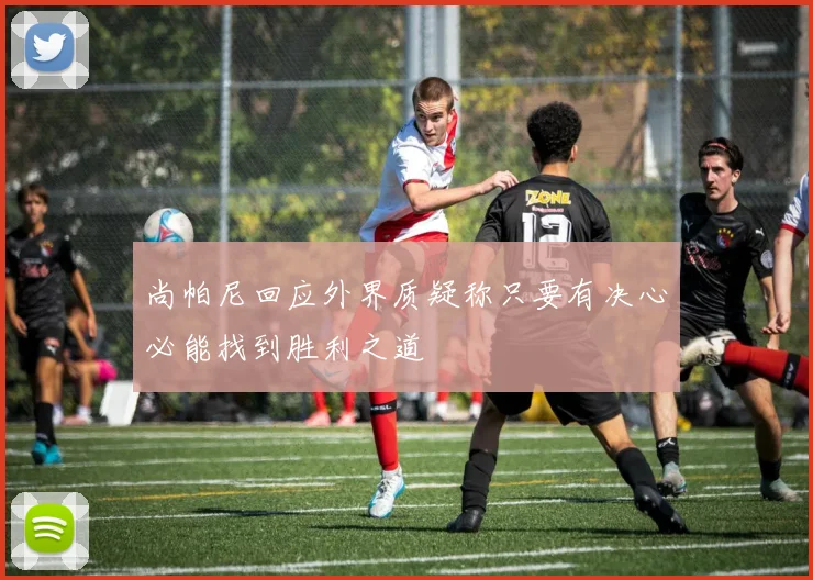 尚帕尼回应外界质疑称只要有决心必能找到胜利之道